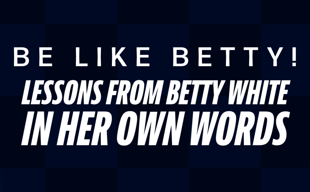 Be Like Betty! Lessons from Betty White…in her own words.