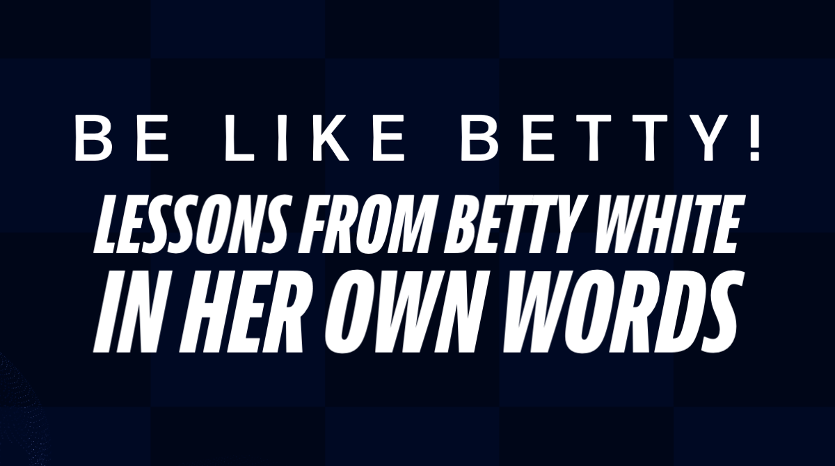 Be Like Betty! Lessons from Betty White…in her own words.